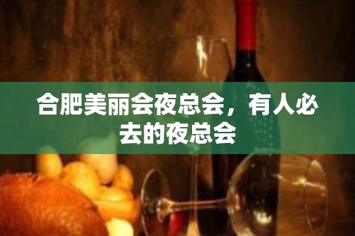 合肥美丽会夜总会，有人必去的夜总会