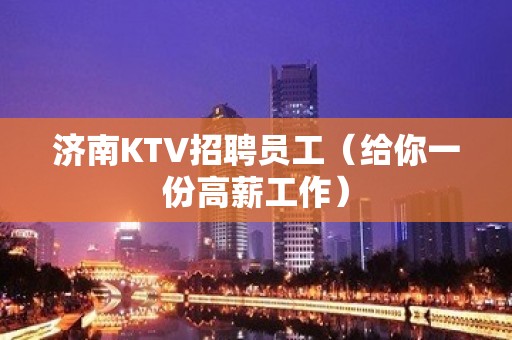 济南KTV招聘员工（给你一份高薪工作）