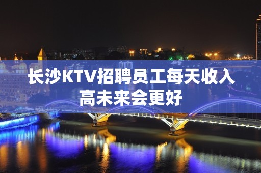 长沙KTV招聘员工每天收入高未来会更好