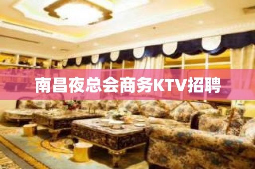 南昌夜总会商务KTV招聘