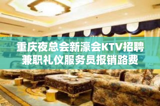 重庆夜总会新濠会KTV招聘兼职礼仪服务员报销路费