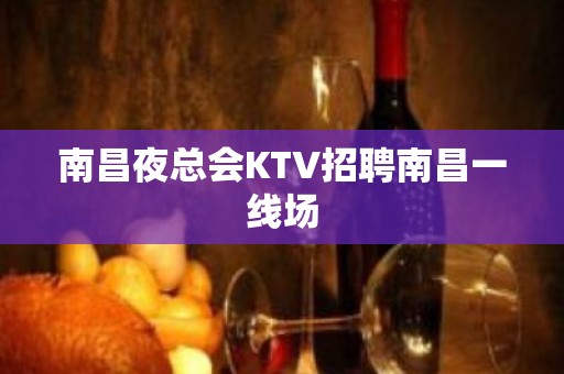 南昌夜总会KTV招聘南昌一线场