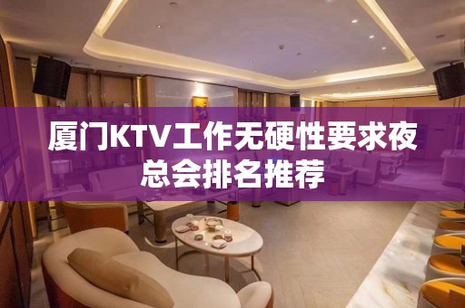 厦门KTV工作无硬性要求夜总会排名推荐