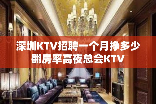 深圳KTV招聘一个月挣多少翻房率高夜总会KTV