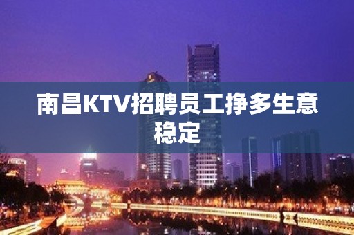 南昌KTV招聘员工挣多生意稳定