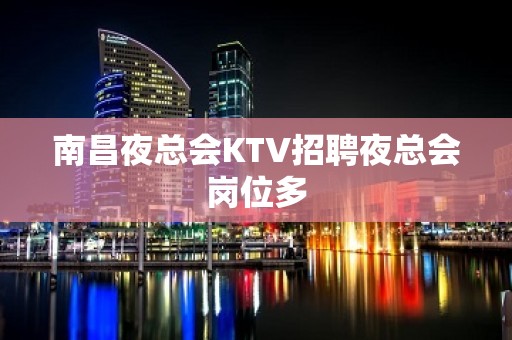 南昌夜总会KTV招聘夜总会岗位多