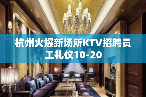 杭州火爆新场所KTV招聘员工礼仪10-20