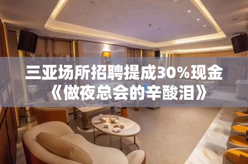 三亚场所招聘提成30%现金《做夜总会的辛酸泪》