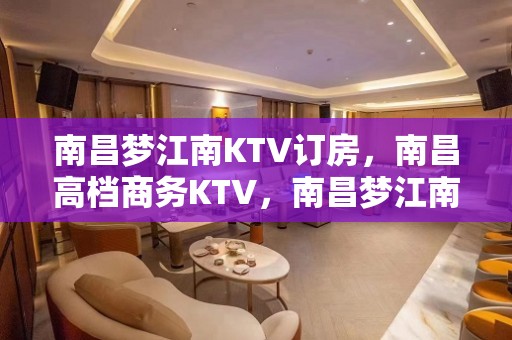 南昌梦江南KTV订房，南昌高档商务KTV，南昌梦江南商务KTV