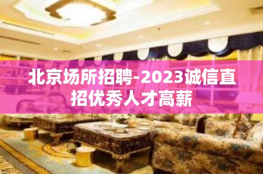 北京场所招聘-2023诚信直招优秀人才高薪