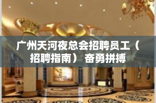 广州天河夜总会招聘员工（招聘指南） 奋勇拼搏