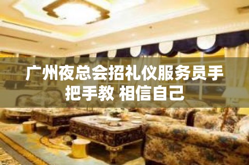 广州夜总会招礼仪服务员手把手教 相信自己