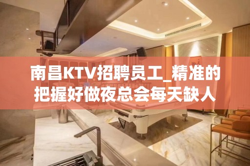 南昌KTV招聘员工_精准的把握好做夜总会每天缺人