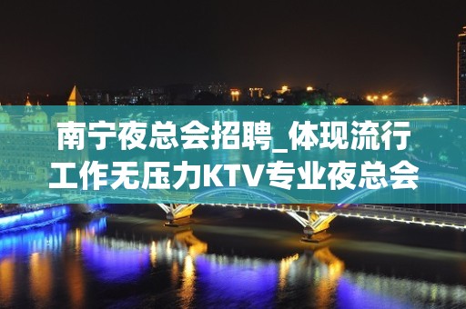 南宁夜总会招聘_体现流行工作无压力KTV专业夜总会