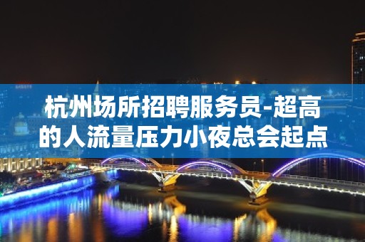 杭州场所招聘服务员-超高的人流量压力小夜总会起点很高