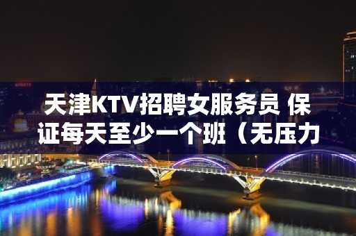 天津KTV招聘女服务员 保证每天至少一个班（无压力）