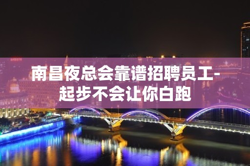 南昌夜总会靠谱招聘员工-起步不会让你白跑