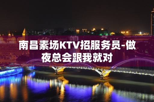 南昌素场KTV招服务员-做夜总会跟我就对