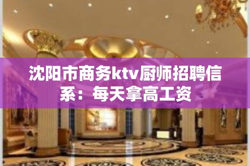 沈阳市商务ktv厨师招聘信系：每天拿高工资