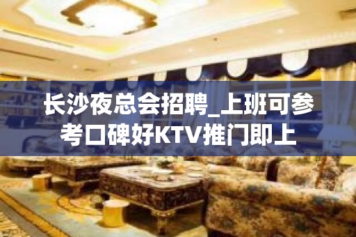 长沙夜总会招聘_上班可参考口碑好KTV推门即上