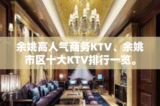 余姚高人气商务KTV、余姚市区十大KTV排行一览。