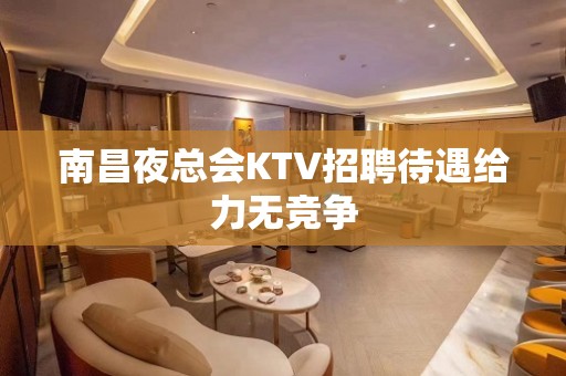 南昌夜总会KTV招聘待遇给力无竞争