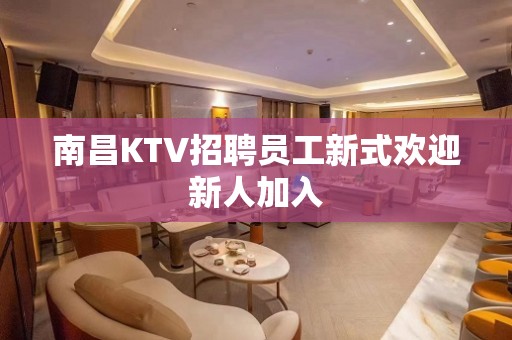 南昌KTV招聘员工新式欢迎新人加入