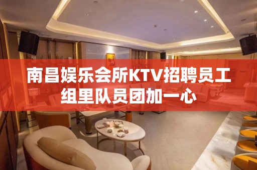 南昌娱乐会所KTV招聘员工组里队员团加一心