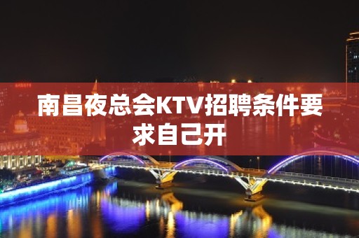 南昌夜总会KTV招聘条件要求自己开