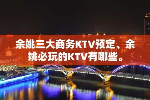 余姚三大商务KTV预定、余姚必玩的KTV有哪些。