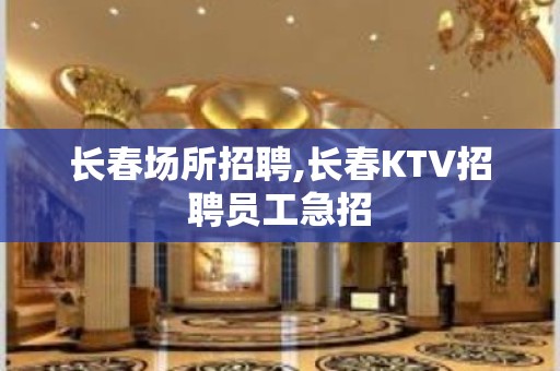 长春场所招聘,长春KTV招聘员工急招