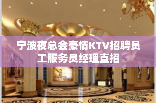 宁波夜总会豪情KTV招聘员工服务员经理直招