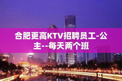 合肥更高KTV招聘员工-公主--每天两个班