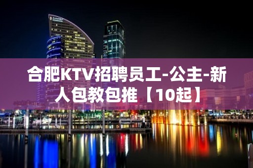 合肥KTV招聘员工-公主-新人包教包推【10起】