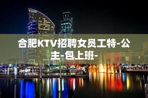 合肥KTV招聘女员工特-公主-包上班-