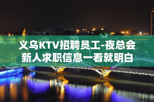 义乌KTV招聘员工-夜总会新人求职信息一看就明白