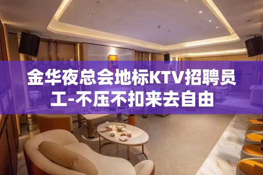 金华夜总会地标KTV招聘员工-不压不扣来去自由