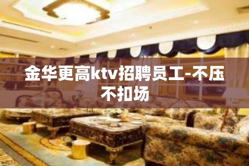 金华更高ktv招聘员工-不压不扣场