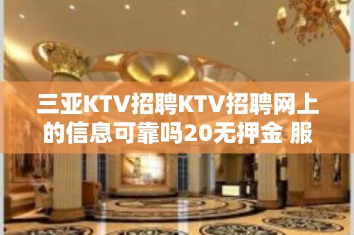 三亚KTV招聘KTV招聘网上的信息可靠吗20无押金 服务员