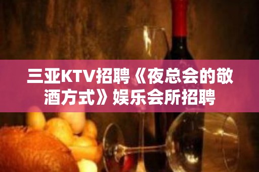 三亚KTV招聘《夜总会的敬酒方式》娱乐会所招聘