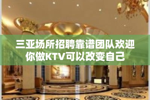 三亚场所招聘靠谱团队欢迎你做KTV可以改变自己