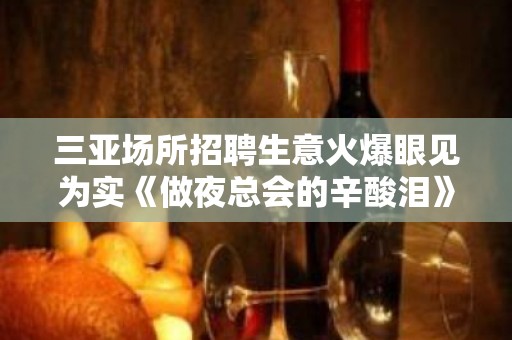 三亚场所招聘生意火爆眼见为实《做夜总会的辛酸泪》