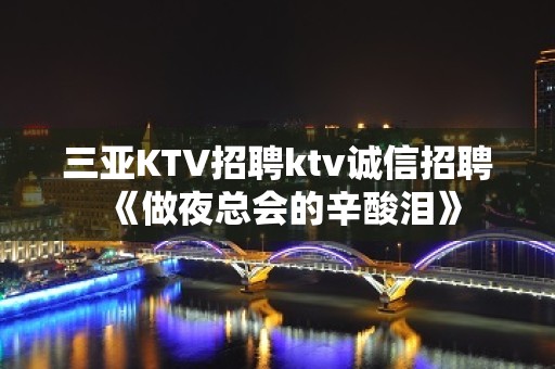 三亚KTV招聘ktv诚信招聘《做夜总会的辛酸泪》