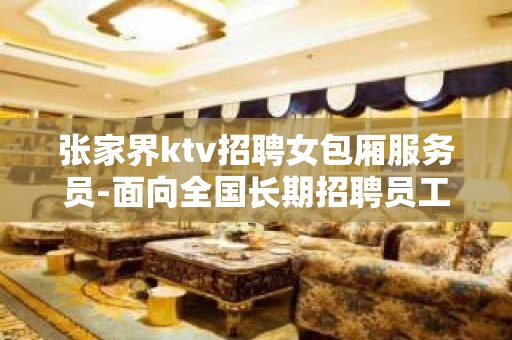 张家界ktv招聘女包厢服务员-面向全国长期招聘员工