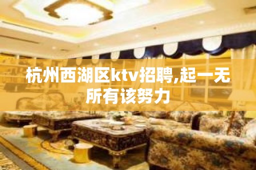 杭州西湖区ktv招聘,起一无所有该努力