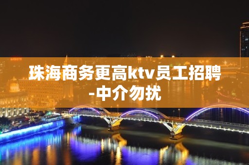 珠海商务更高ktv员工招聘-中介勿扰