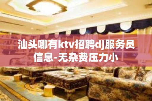 汕头哪有ktv招聘dj服务员信息-无杂费压力小