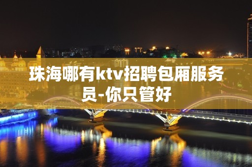 珠海哪有ktv招聘包厢服务员-你只管好