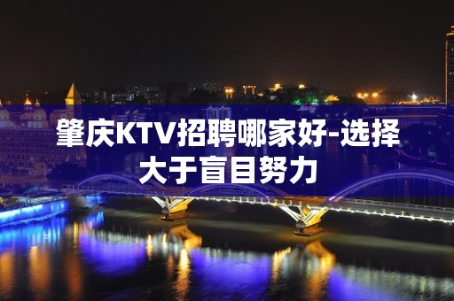 肇庆KTV招聘哪家好-选择大于盲目努力