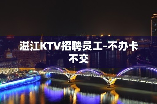 湛江KTV招聘员工-不办卡不交